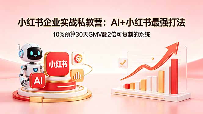 小红书企业实战私教营：AI+小红书最强打法，10%预算30天GMV翻2倍可复制的系统-盟主1站 - 热点知汇专注网赚项目资源知识聚汇