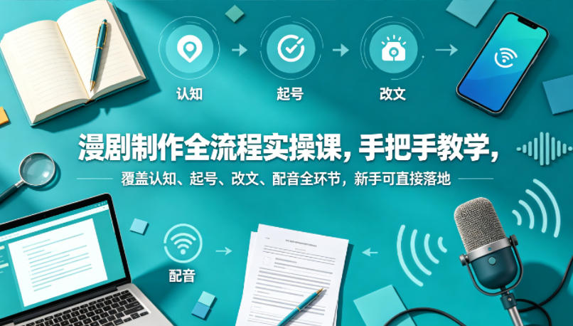 漫剧制作全流程实操课，手把手教学，覆盖认知、起号、改文、配音全环节，新手可直接落地-盟主1站 - 热点知汇专注网赚项目资源知识聚汇