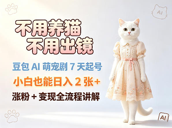 不用养猫不用出镜，豆包AI萌宠剧7天起号，小白也能日入2张+，涨粉+变现全流程讲解-盟主1站 - 热点知汇专注网赚项目资源知识聚汇