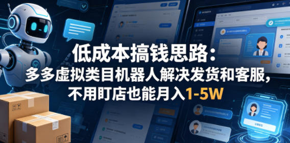 低成本搞钱思路：多多虚拟类目机器人解决发货和客服，不用盯店也能月入1-5W【揭秘】-盟主1站 - 热点知汇专注网赚项目资源知识聚汇