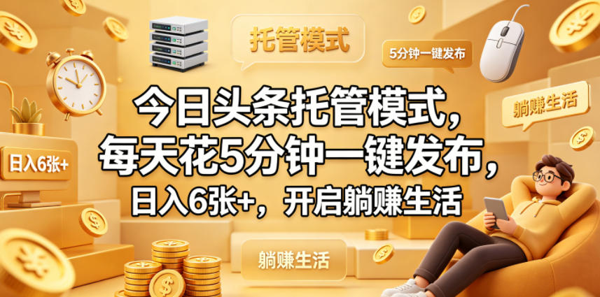今日头条托管模式，每天花5分钟一键发布，日入6张+，开启躺賺生活【揭秘】-盟主1站 - 热点知汇专注网赚项目资源知识聚汇