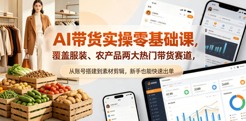 AI带货实操零基础课，覆盖服装、农产品两大热门带货赛道，从账号搭建到素材剪辑，新手也能快速出单-盟主1站 - 热点知汇专注网赚项目资源知识聚汇