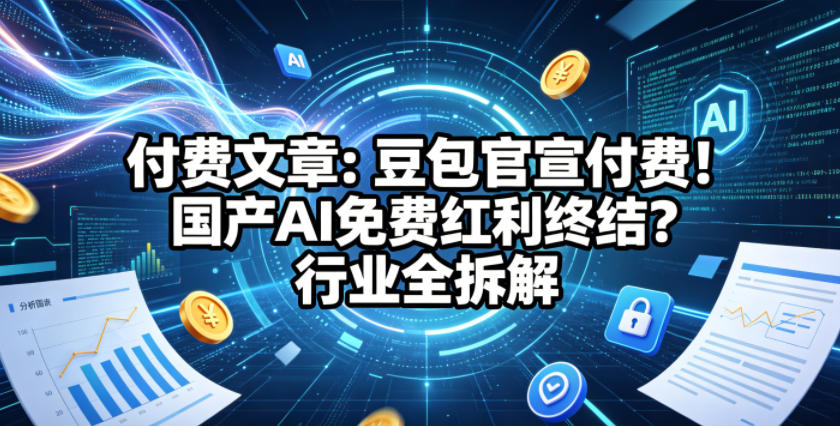 付费文章：豆包官宣付费！国产AI免费红利终结？行业全拆解-盟主1站 - 热点知汇专注网赚项目资源知识聚汇
