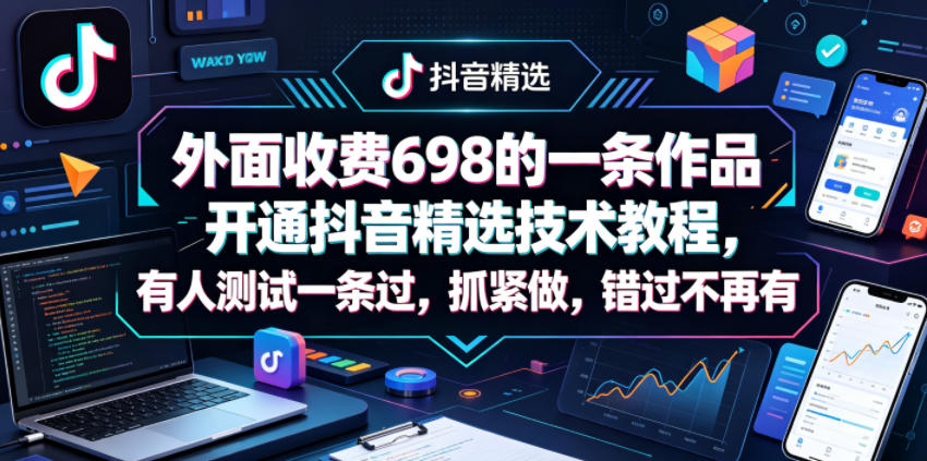 外面收费698的一条作品开通抖音精选技术教程，有人测试一条过，抓紧做，错过不再有-盟主1站 - 热点知汇专注网赚项目资源知识聚汇