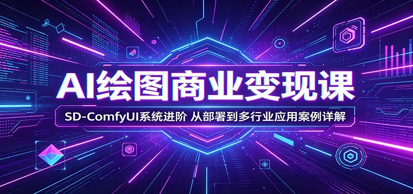 AI绘图商业变现课：SD-ComfyUI系统进阶，从部署到多行业应用案例详解-盟主1站 - 热点知汇专注网赚项目资源知识聚汇