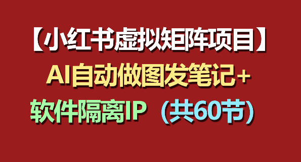 小红书虚拟矩阵项目：软件隔离IP+AI自动做图发笔记(共60节)-盟主1站 - 热点知汇专注网赚项目资源知识聚汇