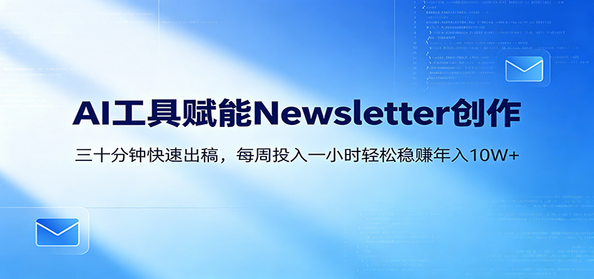 AI赋能Newsletter变现课：30分钟出内容，每周1小时年入10W+-盟主1站 - 热点知汇专注网赚项目资源知识聚汇