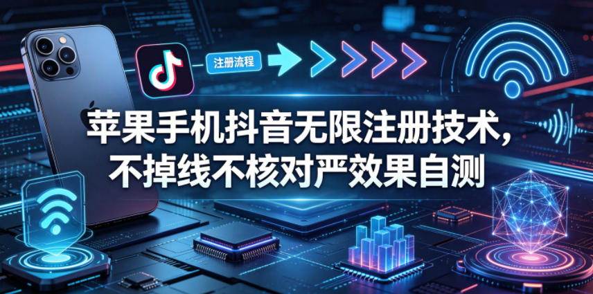 苹果手机抖音无限注册技术，不掉线不核对丨效果自测-盟主1站 - 热点知汇专注网赚项目资源知识聚汇