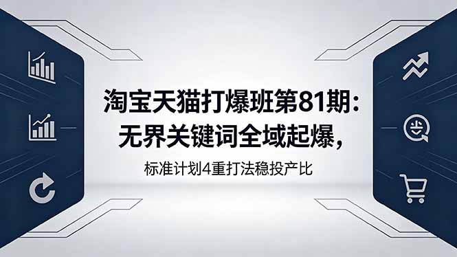 淘宝天猫打爆班第81期：无界关键词全域起爆，标准计划4重打法稳投产比-盟主1站 - 热点知汇专注网赚项目资源知识聚汇