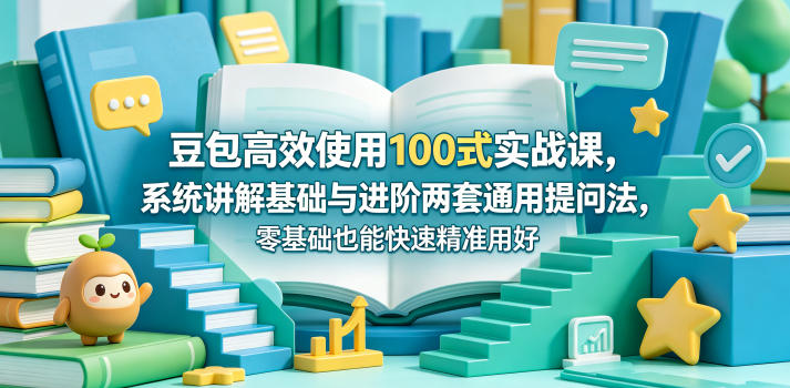 豆包高效使用100式实战课，系统讲解基础与进阶两套通用提问法，零基础也能快速精准用好豆包-盟主1站 - 热点知汇专注网赚项目资源知识聚汇