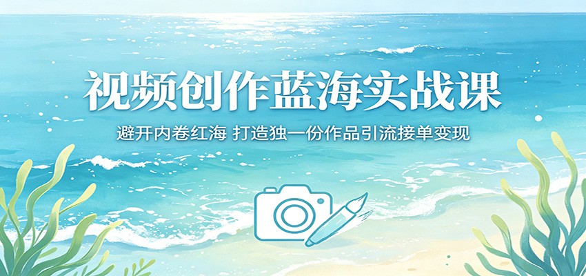 视频创作蓝海实战课：避开内卷红海，打造独一份作品引流接单变现-盟主1站 - 热点知汇专注网赚项目资源知识聚汇