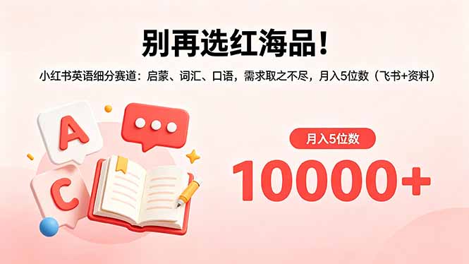 别再选红海品！小红书英语细分赛道：启蒙、词汇、口语，需求取之不尽，月入5位数(飞书+资料-盟主1站 - 热点知汇专注网赚项目资源知识聚汇