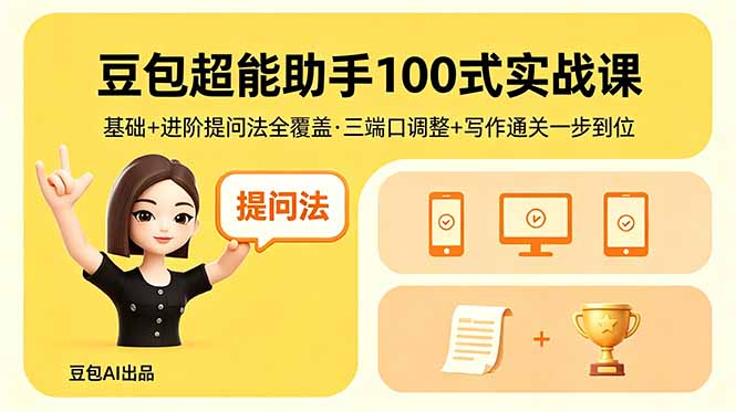 豆包超能助手100式实战课，基础+进阶提问法全覆盖，三端口调整+写作通关一步到位-盟主1站 - 热点知汇专注网赚项目资源知识聚汇