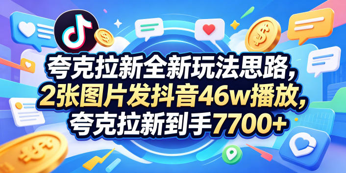 夸克拉新全新玩法思路，2张图片发抖音46w播放，夸克拉新到手7700+，3385字完整教程附上【付费文章】-盟主1站 - 热点知汇专注网赚项目资源知识聚汇