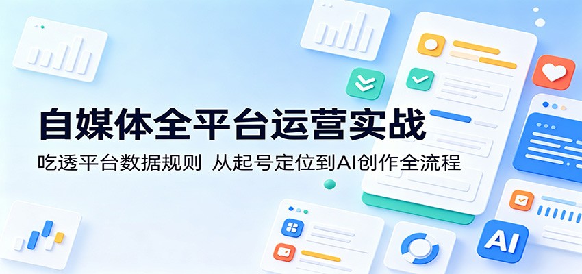 自媒体全平台运营实战：吃透平台数据规则，从起号定位到AI创作全流程-盟主1站 - 热点知汇专注网赚项目资源知识聚汇