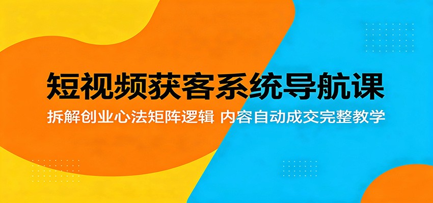 短视频获客系统导航课：拆解创业心法矩阵逻辑，内容自动成交完整教学-盟主1站 - 热点知汇专注网赚项目资源知识聚汇