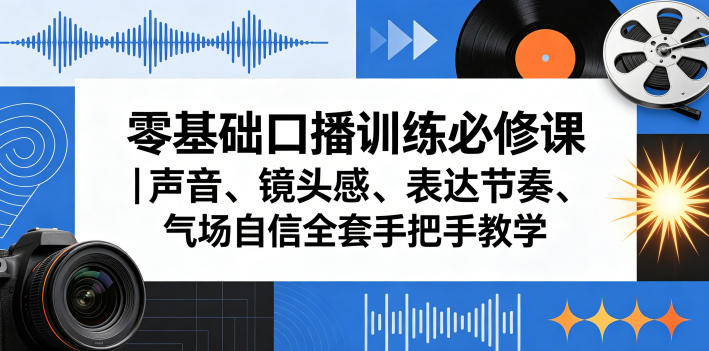 零基础口播训练必修课｜声音、镜头感、表达节奏、气场自信全套手把手教学-盟主1站 - 热点知汇专注网赚项目资源知识聚汇