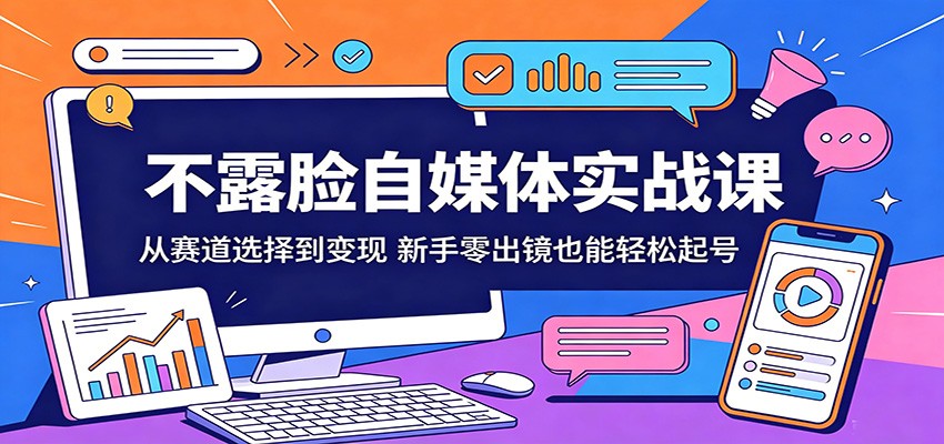 不露脸自媒体实战课：从赛道选择到变现，新手零出镜也能轻松起号-盟主1站 - 热点知汇专注网赚项目资源知识聚汇