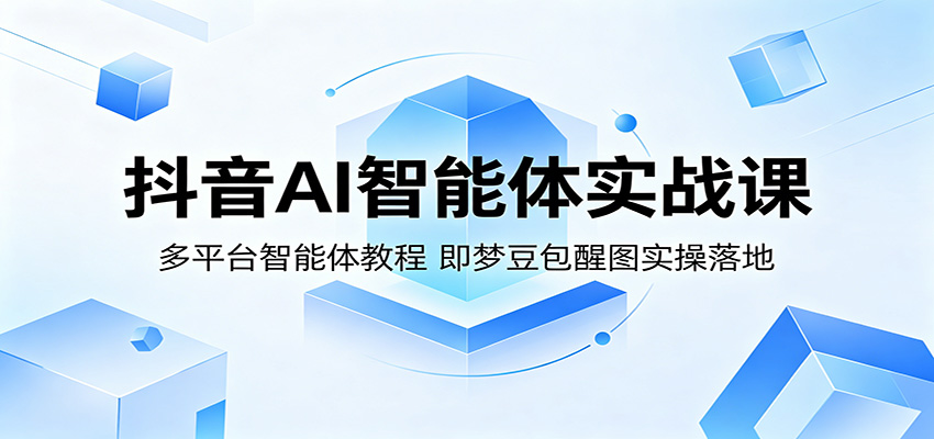 抖音AI智能体实战课：多平台智能体教程，即梦豆包醒图实操落地-盟主1站 - 热点知汇专注网赚项目资源知识聚汇