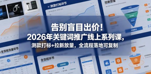 告别盲目出价！2026年关键词推广线上系列课，测款打标+拉新放量，全流程落地可复制-盟主1站 - 热点知汇专注网赚项目资源知识聚汇