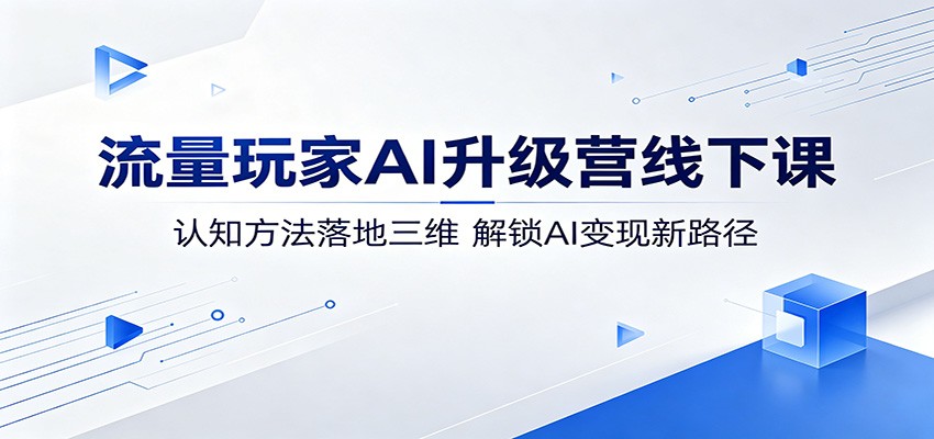 流量玩家AI升级营线下课：认知方法落地三维，解锁AI变现新路径-盟主1站 - 热点知汇专注网赚项目资源知识聚汇