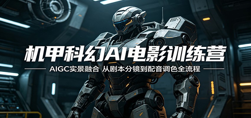 机甲科幻AI电影训练营：AIGC实景融合，从剧本分镜到配音调色全流程-盟主1站 - 热点知汇专注网赚项目资源知识聚汇