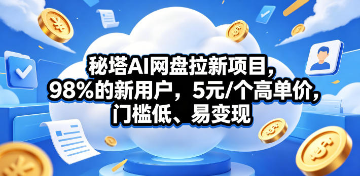 秘塔AI网盘拉新项目，98％的新用户，5元/个高单价，门槛低、易变现-盟主1站 - 热点知汇专注网赚项目资源知识聚汇