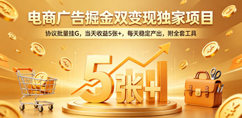 电商广告掘金双变现独家项目，协议批量挂G，当天收益5张+，每天稳定产出，附全套工具【揭秘】-盟主1站 - 热点知汇专注网赚项目资源知识聚汇