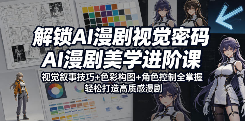 解锁AI漫剧视觉密码，AI漫剧美学进阶课，视觉叙事技巧+色彩构图+角色控制全掌握，轻松打造高质感漫剧-盟主1站 - 热点知汇专注网赚项目资源知识聚汇
