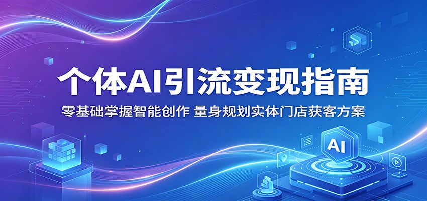 个体AI引流变现指南：零基础掌握智能创作，量身规划实体门店获客方案-盟主1站 - 热点知汇专注网赚项目资源知识聚汇