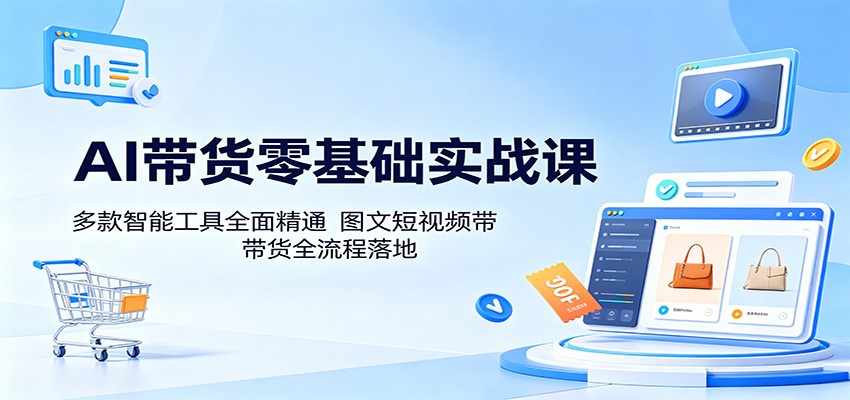 AI带货零基础实战课：多款智能工具全面精通，图文短视频带货全流程落地-盟主1站 - 热点知汇专注网赚项目资源知识聚汇