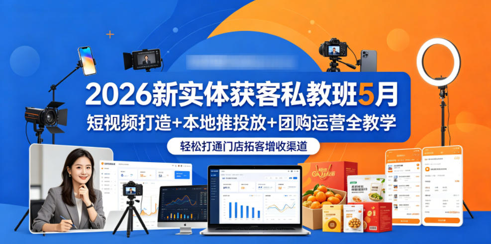 2026新实体获客私教班5月，短视频打造+本地推投放+团购运营全教学，轻松打通门店拓客增收渠道-盟主1站 - 热点知汇专注网赚项目资源知识聚汇