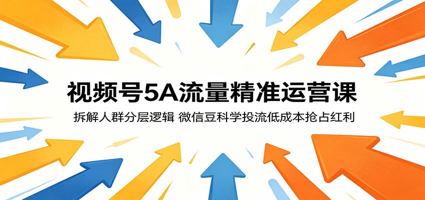 视频号5A流量精准运营课：拆解人群分层逻辑，微信豆科学投流低成本抢占红利-盟主1站 - 热点知汇专注网赚项目资源知识聚汇