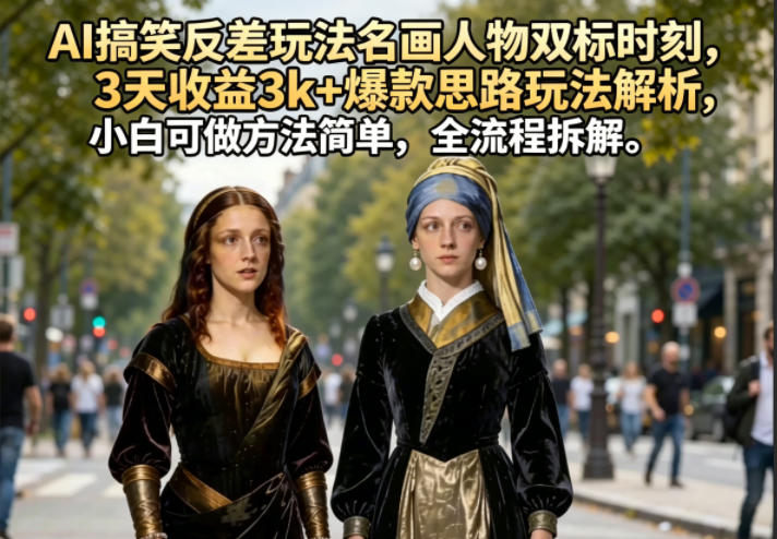 AI搞笑反差玩法名画人物双标时刻，3天收益3k+爆款思路玩法解析，小白可做方法简单，全流程拆解-盟主1站 - 热点知汇专注网赚项目资源知识聚汇