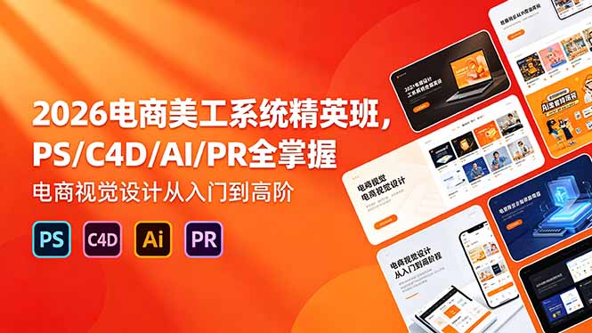 2026电商美工系统精英班，PS/C4D/AI/PR全掌握，电商视觉设计从入门到高阶-盟主1站 - 热点知汇专注网赚项目资源知识聚汇