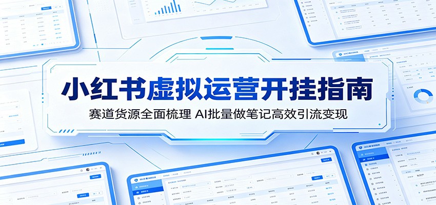 小红书虚拟运营开挂指南：赛道货源全面梳理，AI批量做笔记高效引流变现-盟主1站 - 热点知汇专注网赚项目资源知识聚汇