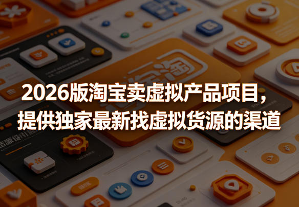 2026版淘宝卖虚拟产品项目，提供独家最新找虚拟货源的渠道-盟主1站 - 热点知汇专注网赚项目资源知识聚汇