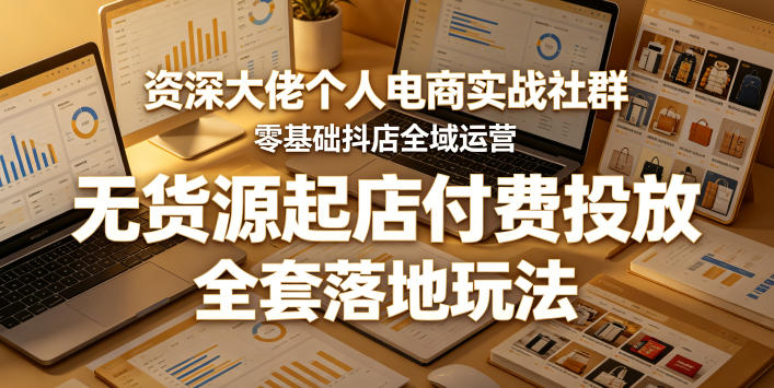 资深大佬个人电商实战社群,零基础抖店全域运营,无货源起店付费投放,全套落地玩法-盟主1站 - 热点知汇专注网赚项目资源知识聚汇