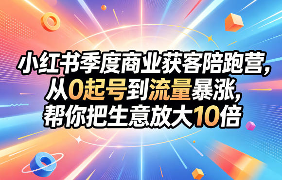 小红书季度商业获客陪跑营,从0起号到流量暴涨,帮你把生意放大10倍-盟主1站 - 热点知汇专注网赚项目资源知识聚汇