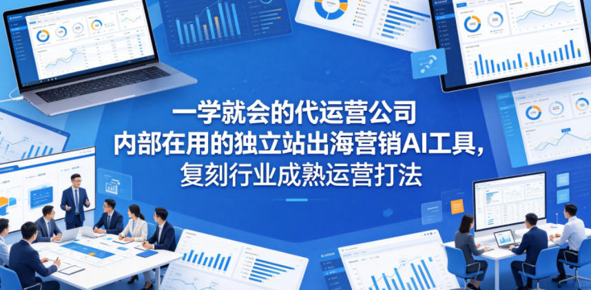 一学就会的代运营公司内部在用的独立站出海营销AI工具,复刻行业成熟运营打法-盟主1站 - 热点知汇专注网赚项目资源知识聚汇