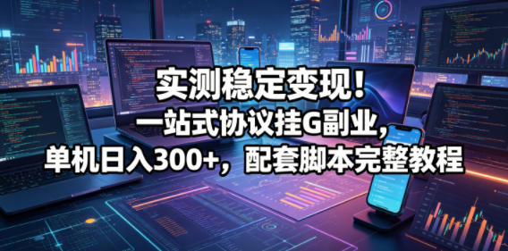 实测稳定变现!一站式协议挂G副业,单机日入300+,配套脚本完整教程【揭秘】-盟主1站 - 热点知汇专注网赚项目资源知识聚汇