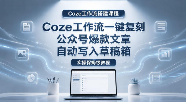【Coze工作流搭建实操教程】coze工作流一键复刻公众号爆款文章，自动写入草稿箱！全流程保姆级教学-盟主1站 - 热点知汇专注网赚项目资源知识聚汇
