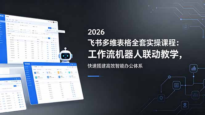 2026飞书多维表格全套实操课程：工作流机器人联动教学，快速搭建高效智能办公体系-盟主1站 - 热点知汇专注网赚项目资源知识聚汇