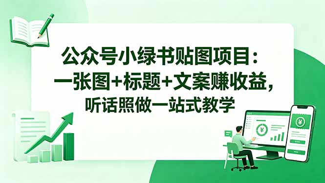 公众号小绿书贴图项目：一张图+标题+文案赚收益，听话照做一站式教学-盟主1站 - 热点知汇专注网赚项目资源知识聚汇