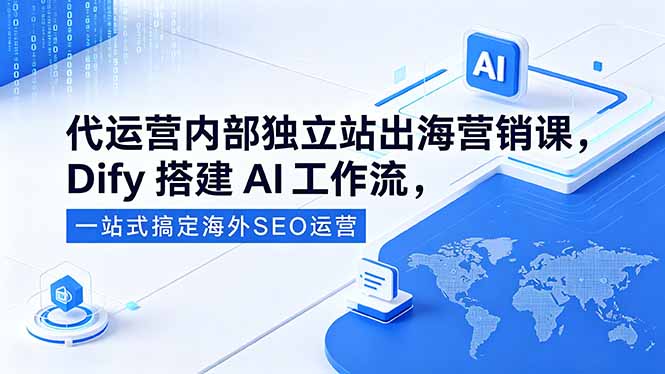 代运营内部独立站出海营销课，Dify搭建AI工作流，一站式搞定海外SEO运营-盟主1站 - 热点知汇专注网赚项目资源知识聚汇