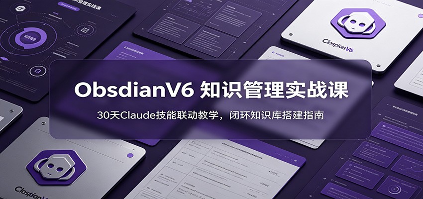 ObsidianV6 知识管理实战课：30天Claude技能联动教学，闭环知识库搭建指南-盟主1站 - 热点知汇专注网赚项目资源知识聚汇