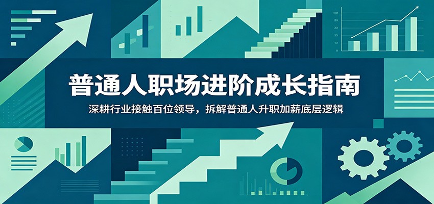 普通人职场进阶成长指南：深耕行业接触百位领导，拆解普通人升职加薪底层逻辑-盟主1站 - 热点知汇专注网赚项目资源知识聚汇