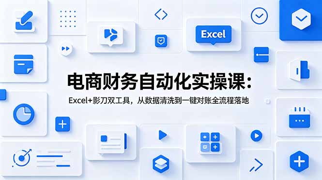 电商财务自动化实操课：Excel+影刀双工具，从数据清洗到一键对账全流程落地-盟主1站 - 热点知汇专注网赚项目资源知识聚汇