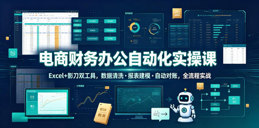 电商财务办公自动化实操课，Excel+影刀双工具，数据清洗・报表建模・自动对账，全流程实战-盟主1站 - 热点知汇专注网赚项目资源知识聚汇