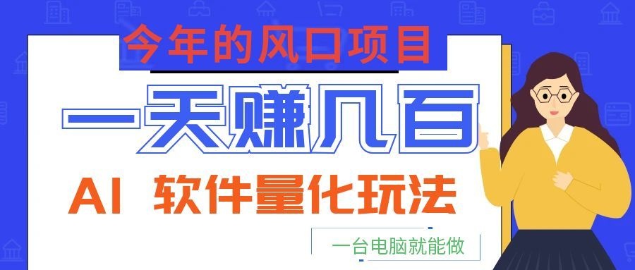 今年的风口项目，AI 软件量化玩法，让你一天赚几百，一台电脑就能做！-盟主1站 - 热点知汇专注网赚项目资源知识聚汇